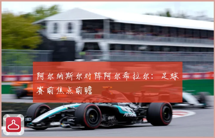 阿尔纳斯尔对阵阿尔希拉尔：足球赛前焦点前瞻