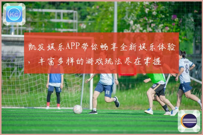 凯发娱乐APP带你畅享全新娱乐体验，丰富多样的游戏玩法尽在掌握
