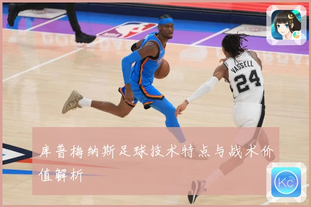 库普梅纳斯足球技术特点与战术价值解析