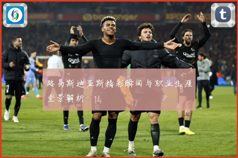 路易斯迪亚斯精彩瞬间与职业生涯全景解析