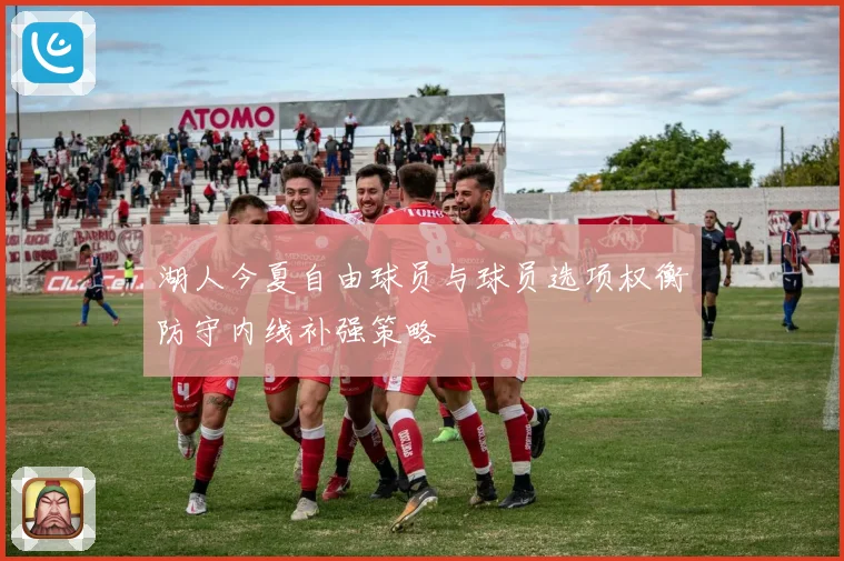 湖人今夏自由球员与球员选项权衡防守内线补强策略