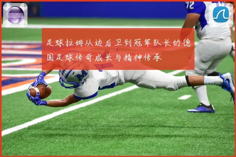 足球拉姆从边后卫到冠军队长的德国足球传奇成长与精神传承