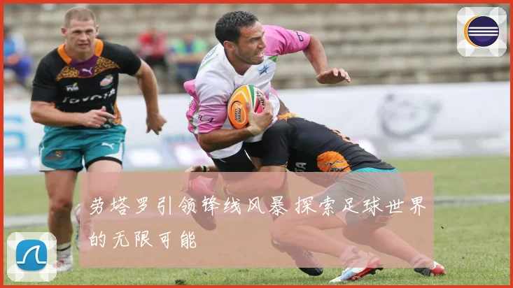 劳塔罗引领锋线风暴 探索足球世界的无限可能