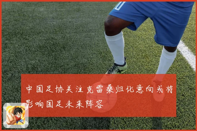 中国足协关注克雷桑归化意向或将影响国足未来阵容