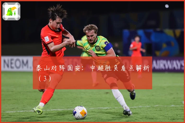 泰山对阵国安:中超胜负看点解析(3)