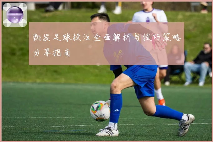 凯发足球投注全面解析与技巧策略分享指南