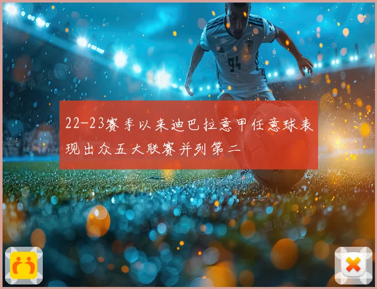 22-23赛季以来迪巴拉意甲任意球表现出众五大联赛并列第二