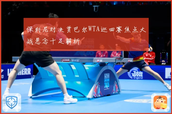 保利尼对决贾巴尔WTA巡回赛焦点大战悬念十足解析