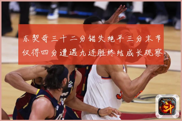 东契奇三十二分错失绝平三分末节仅得四分遭遇九连胜终结成长观察