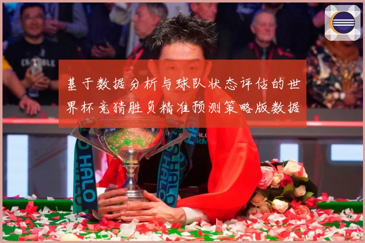 基于数据分析与球队状态评估的世界杯竞猜胜负精准预测策略版数据研判