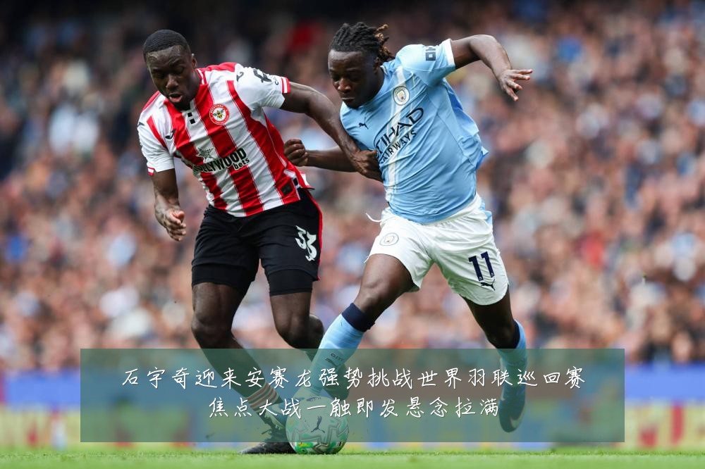 石宇奇迎来安赛龙强势挑战世界羽联巡回赛焦点大战一触即发悬念拉满