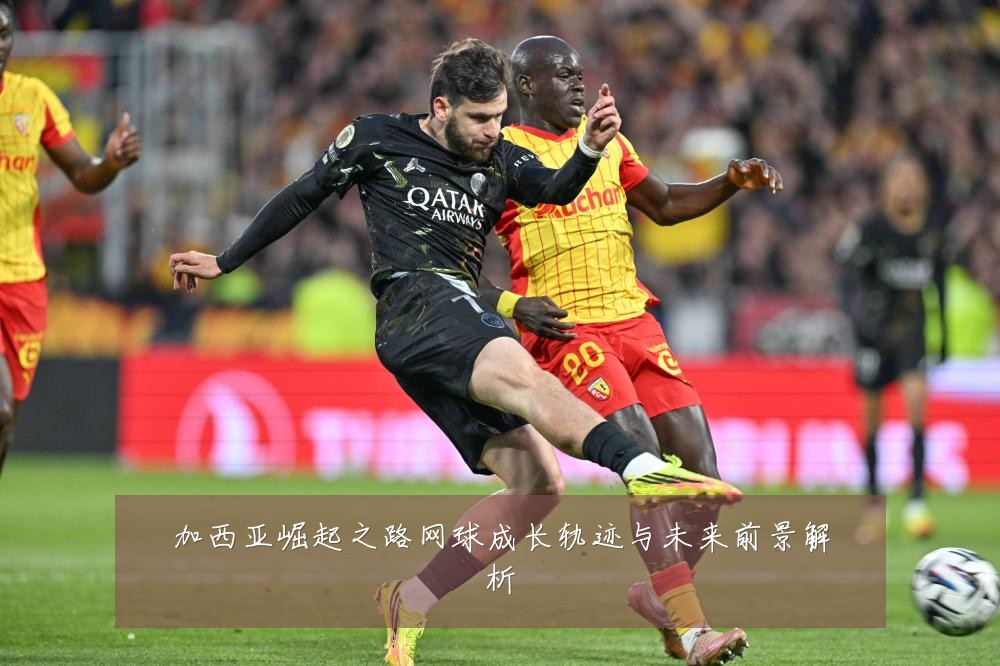 加西亚崛起之路网球成长轨迹与未来前景解析