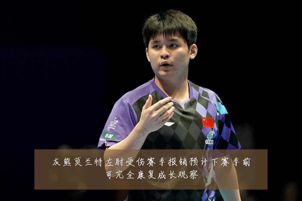 灰熊莫兰特左肘受伤赛季报销预计下赛季前可完全康复成长观察